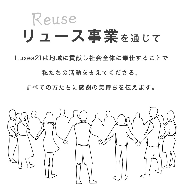 リユース事業を通じて　Luxes21は地域に貢献し社会全体に奉仕することで私たちの活動を支えてくださる、すべての方たちに感謝の気持ちを伝えます。